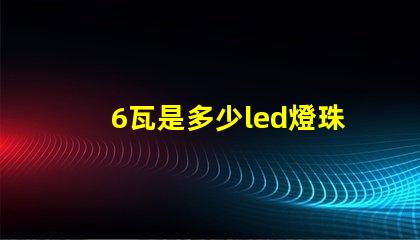 6瓦是多少led燈珠 1個led燈珠多少瓦